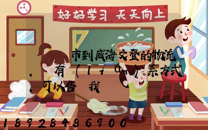 從濟寧市到威海文登的物流,誰有聯(lián)系方式,可以告訴我嗎