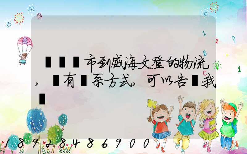 從濟寧市到威海文登的物流,誰有聯系方式,可以告訴我嗎