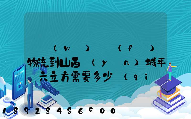 從無(wú)錫發(fā)物流到山西運(yùn)城平陸六立方需要多少錢(qián)