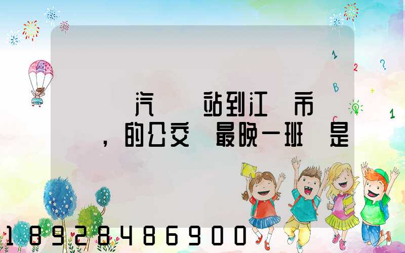 從無錫汽車總站到江陰市長壽鎮,的公交車最晚一班車是幾點發車