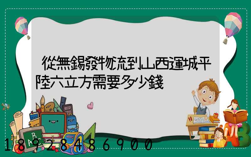 從無錫發物流到山西運城平陸六立方需要多少錢