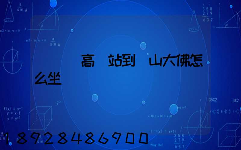 從無錫高鐵站到樂山大佛怎么坐車