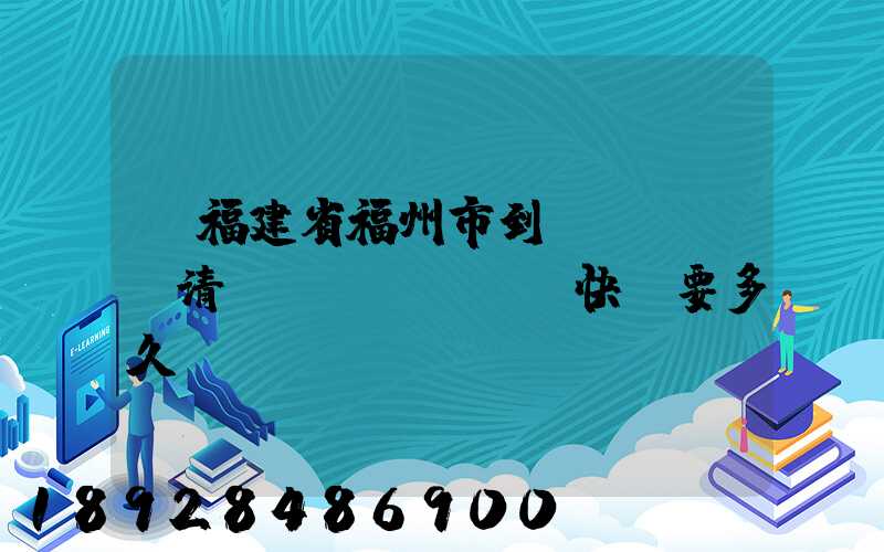 從福建省福州市到達(dá)清遠(yuǎn)快遞要多久