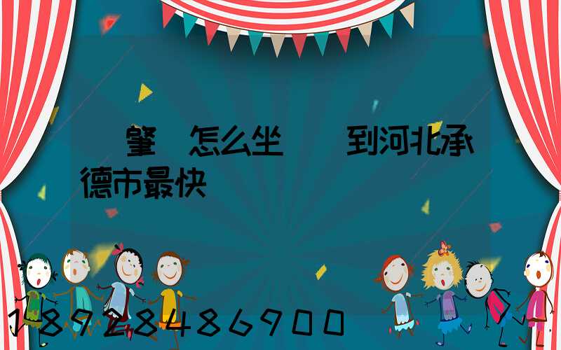 從肇慶怎么坐動車到河北承德市最快