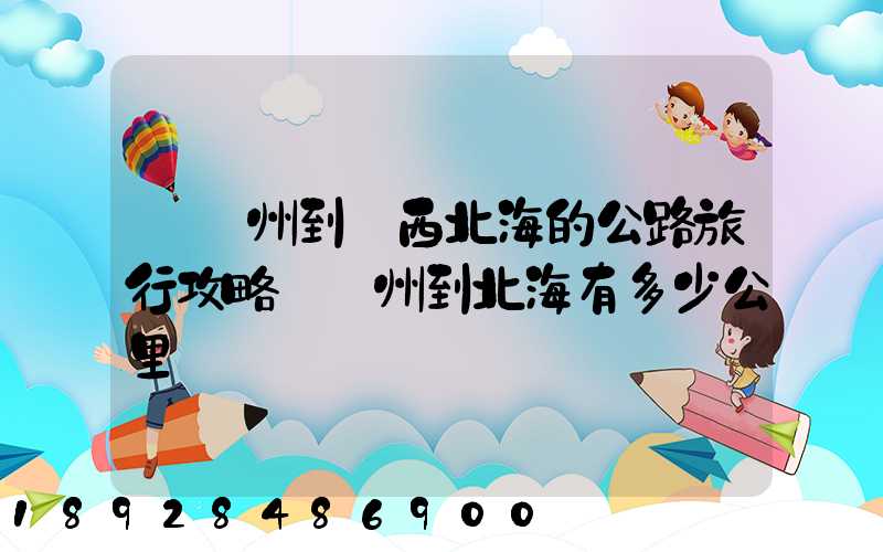 從蘇州到廣西北海的公路旅行攻略從蘇州到北海有多少公里