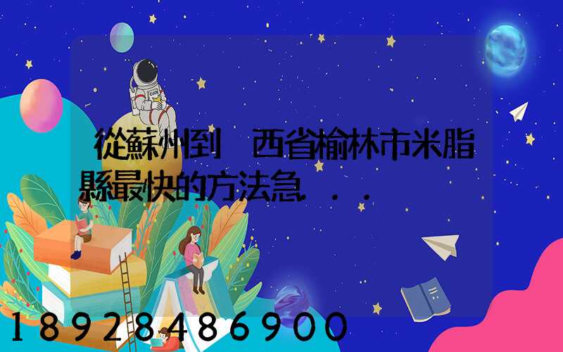 從蘇州到陜西省榆林市米脂縣最快的方法急...