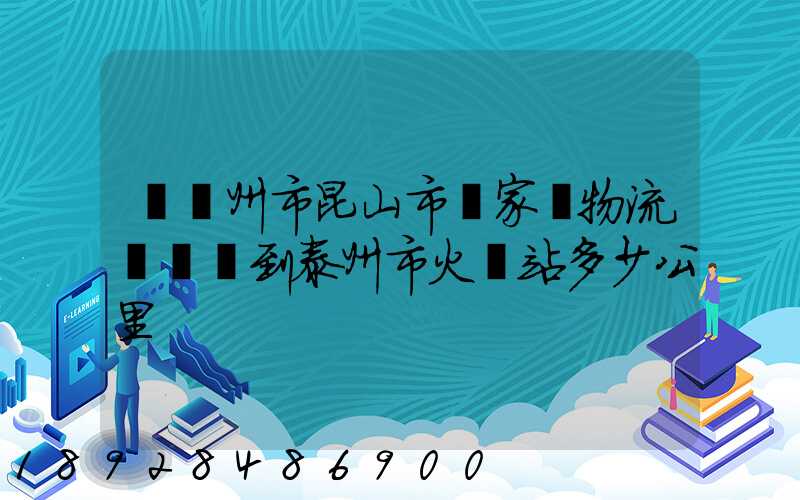 從蘇州市昆山市陸家鎮物流園貨車到泰州市火車站多少公里