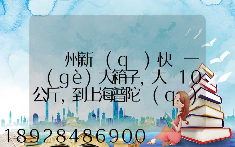 從蘇州新區(qū)快遞一個(gè)大箱子,大約10公斤,到上海普陀區(qū),大概要多少錢哪家...