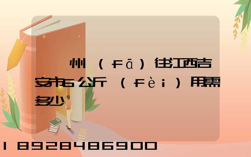 從蘇州發(fā)往江西吉安市6公斤費(fèi)用需多少