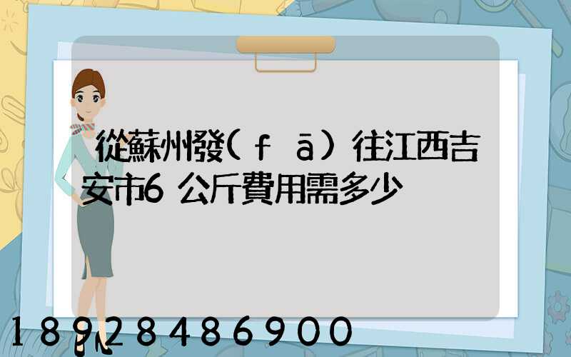 從蘇州發(fā)往江西吉安市6公斤費用需多少
