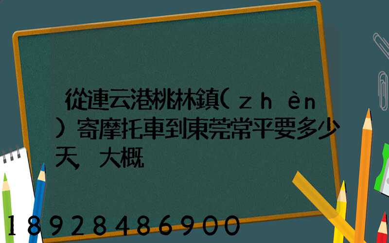 從連云港桃林鎮(zhèn)寄摩托車到東莞常平要多少天,大概