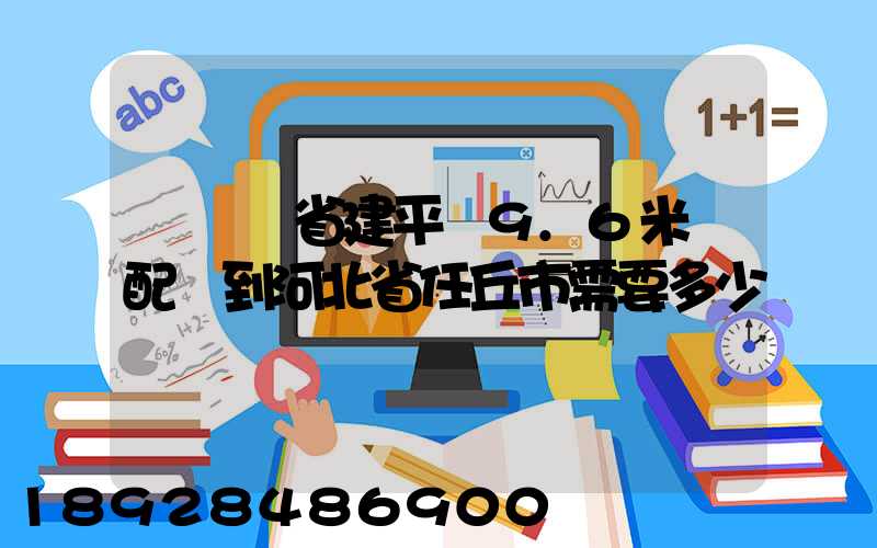 從遼寧省建平縣9.6米車配貨到河北省任丘市需要多少運費