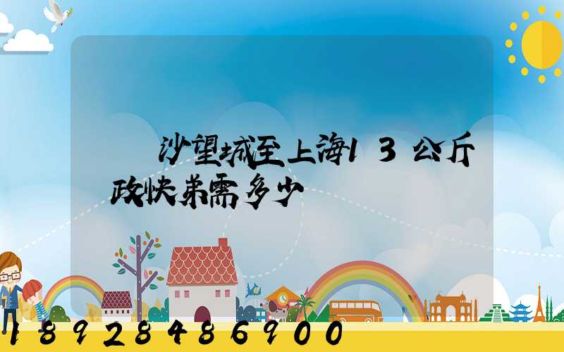 從長沙望城至上海13公斤郵政快弟需多少錢