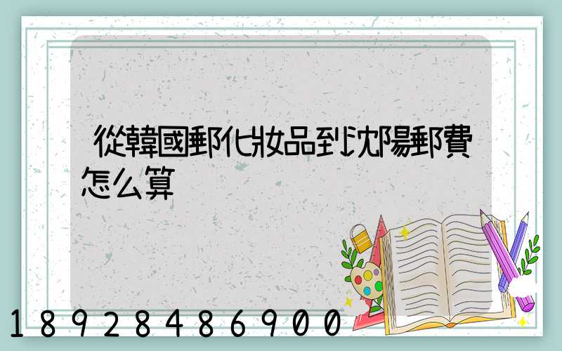 從韓國郵化妝品到沈陽郵費怎么算