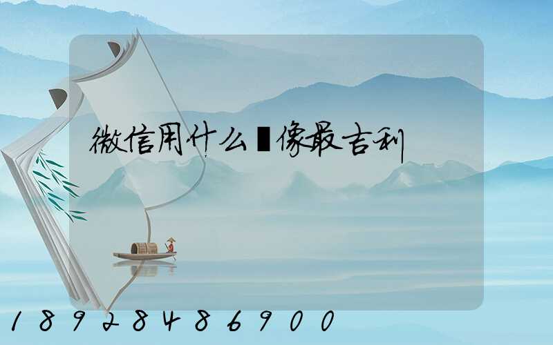 微信用什么頭像最吉利