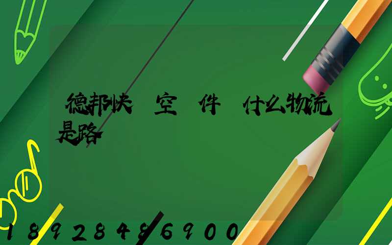 德邦快遞空運件為什么物流是路運