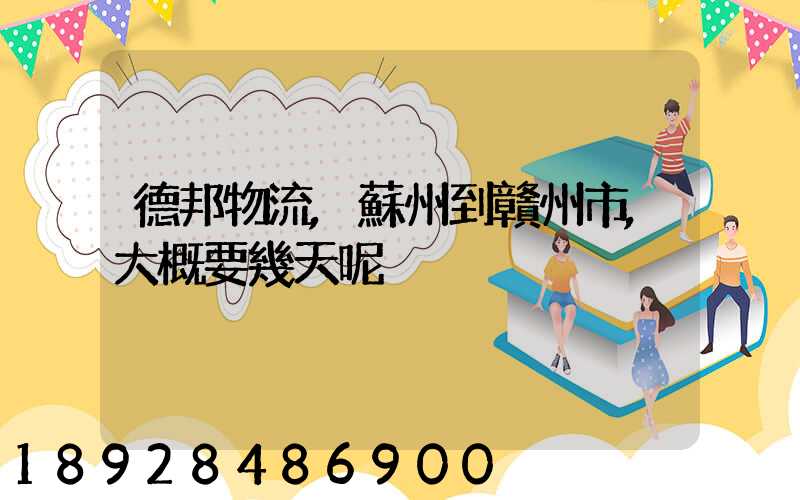 德邦物流,蘇州到贛州市,大概要幾天呢