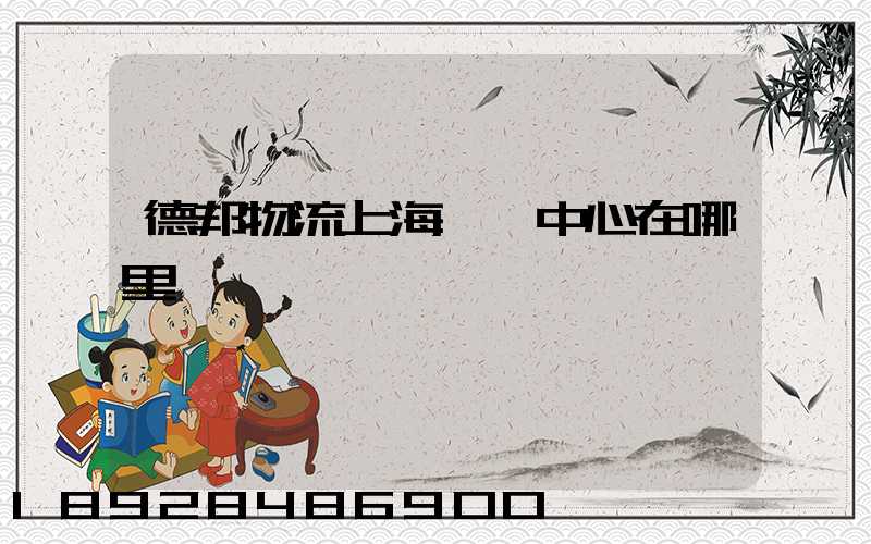德邦物流上海運輸中心在哪里