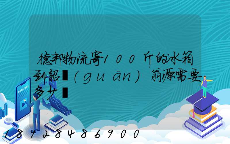 德邦物流寄100斤的冰箱到韶關(guān)翁源需要多少錢