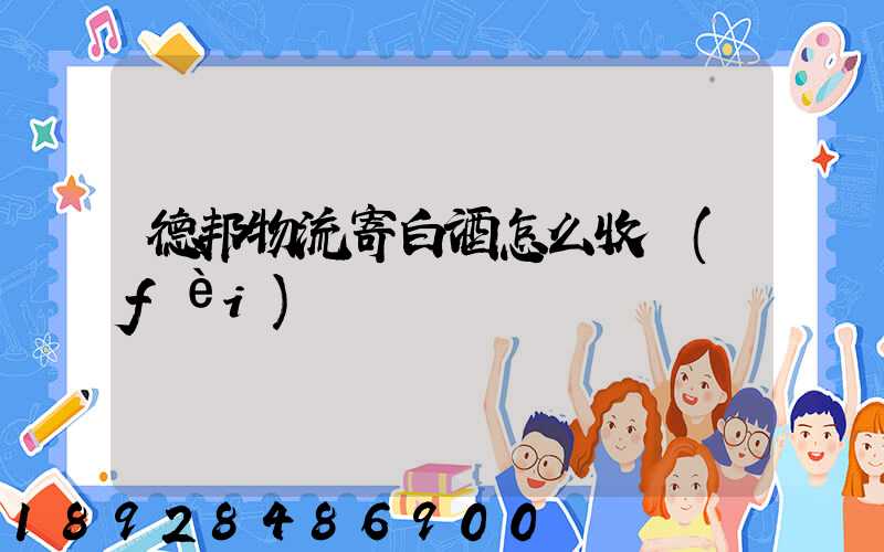 德邦物流寄白酒怎么收費(fèi)