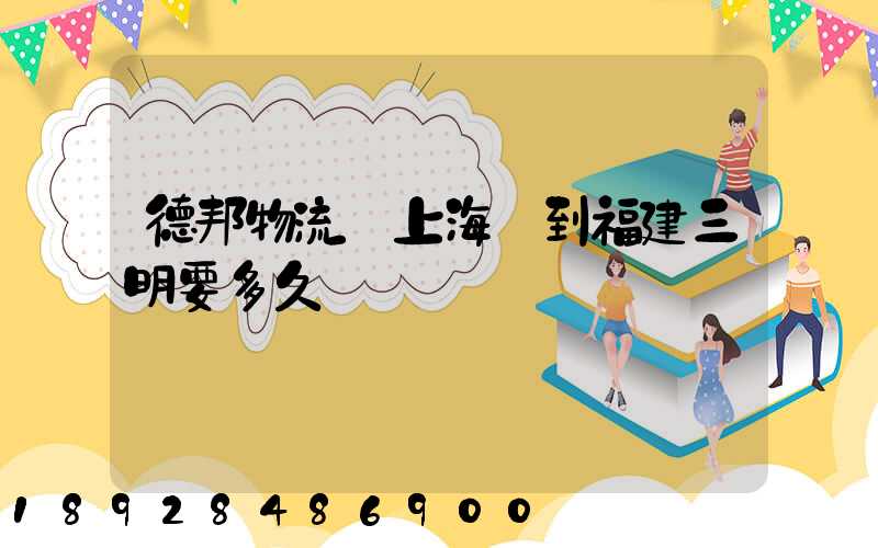德邦物流從上海發到福建三明要多久