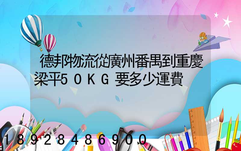 德邦物流從廣州番禺到重慶梁平50KG要多少運費