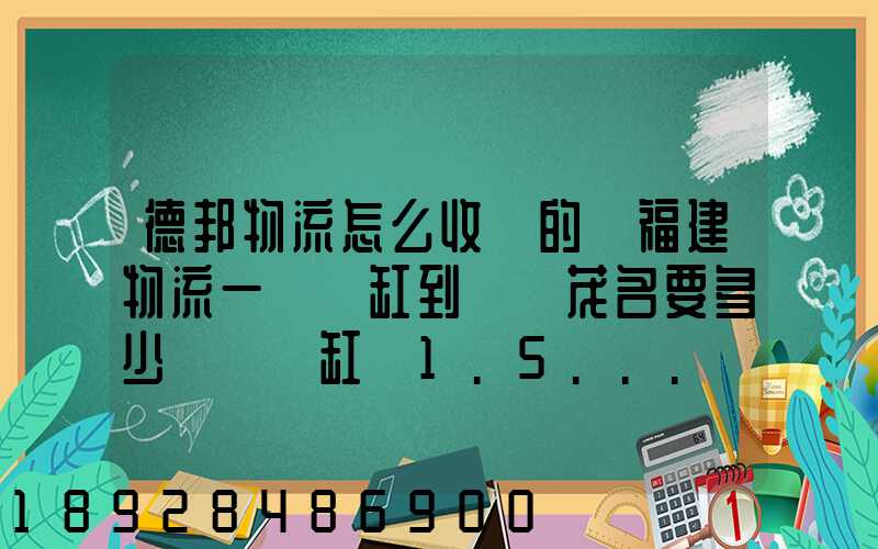 德邦物流怎么收費的從福建物流一個魚缸到廣東茂名要多少運費魚缸長1.5...