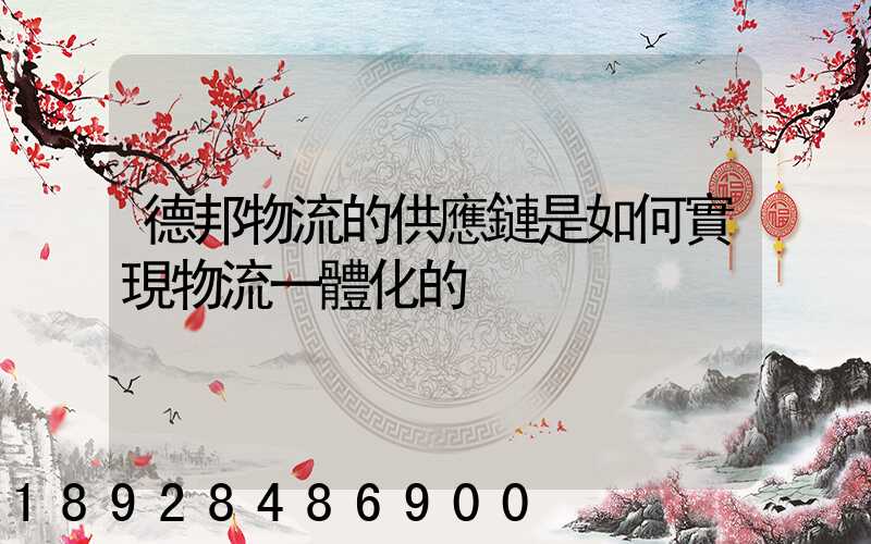 德邦物流的供應鏈是如何實現物流一體化的