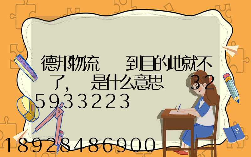 德邦物流還沒到目的地就不動了,這是什么意思單號325933223