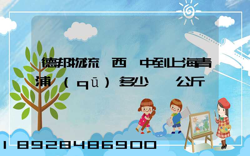 德邦物流陜西漢中到上海青浦區(qū)多少錢一公斤