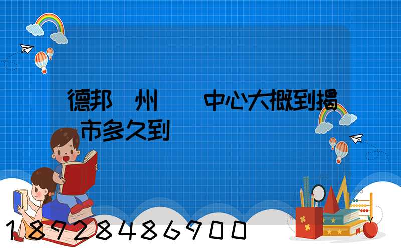 德邦蘇州樞紐中心大概到揭陽市多久到達