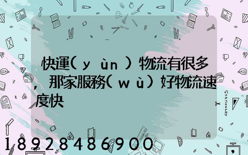 快運(yùn)物流有很多,那家服務(wù)好物流速度快