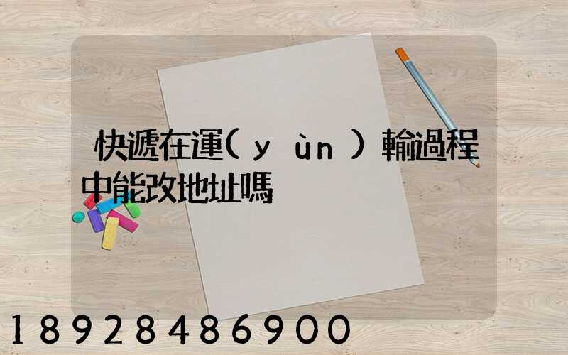 快遞在運(yùn)輸過程中能改地址嗎