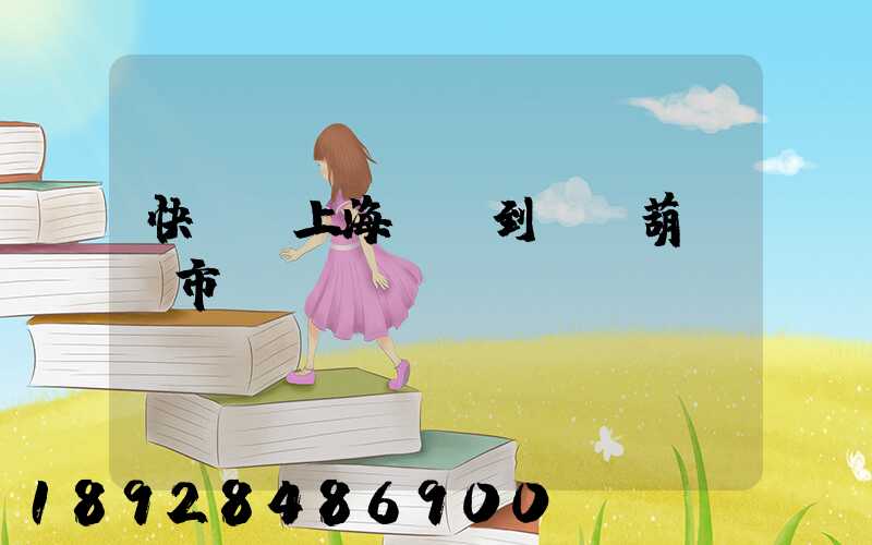 快遞從上海發貨到遼寧葫蘆島市