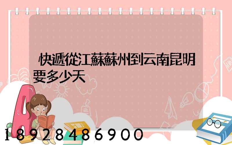 快遞從江蘇蘇州到云南昆明要多少天
