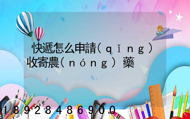 快遞怎么申請(qǐng)收寄農(nóng)藥