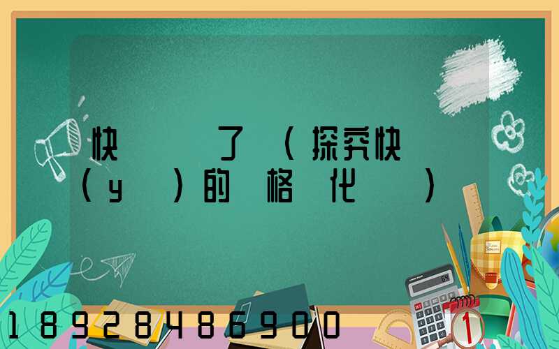 快遞漲價了嗎(探究快遞業(yè)的價格變化趨勢)