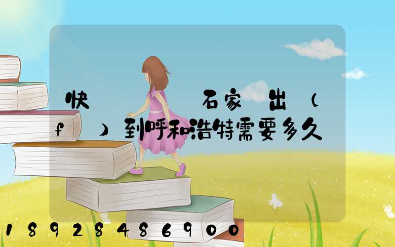 快遞運輸車從石家莊出發(fā)到呼和浩特需要多久