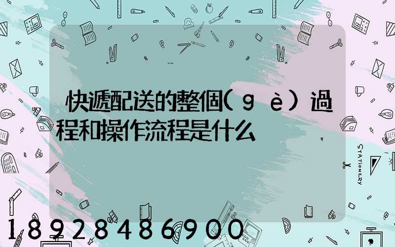 快遞配送的整個(gè)過程和操作流程是什么