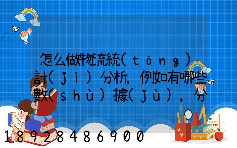 怎么做物流統(tǒng)計(jì)分析,例如有哪些數(shù)據(jù),分析什么內(nèi)容要詳細(xì)!!!