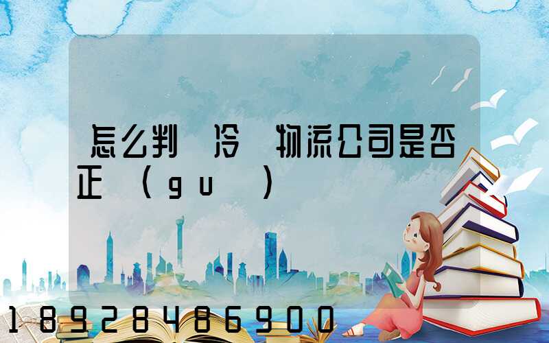 怎么判斷冷鏈物流公司是否正規(guī)