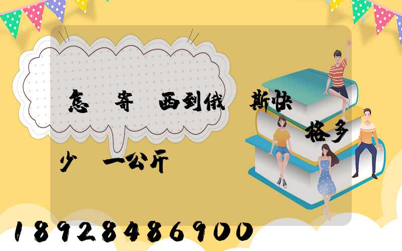 怎樣寄東西到俄羅斯快遞費(fèi)價(jià)格多少錢一公斤