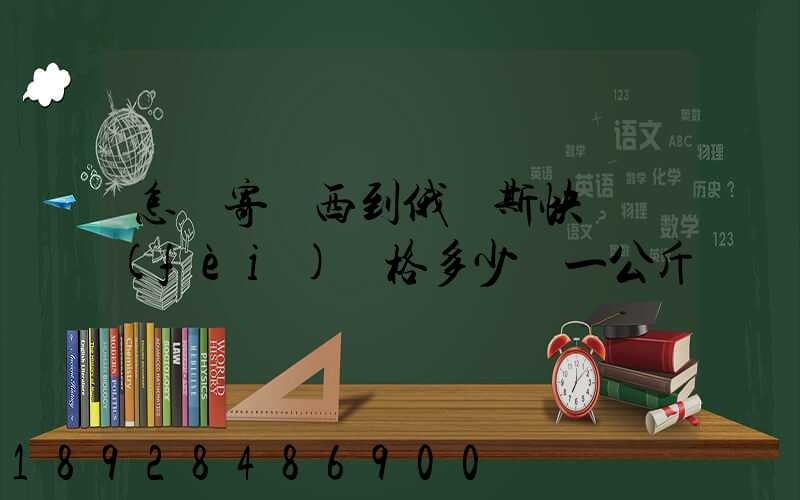 怎樣寄東西到俄羅斯快遞費(fèi)價格多少錢一公斤