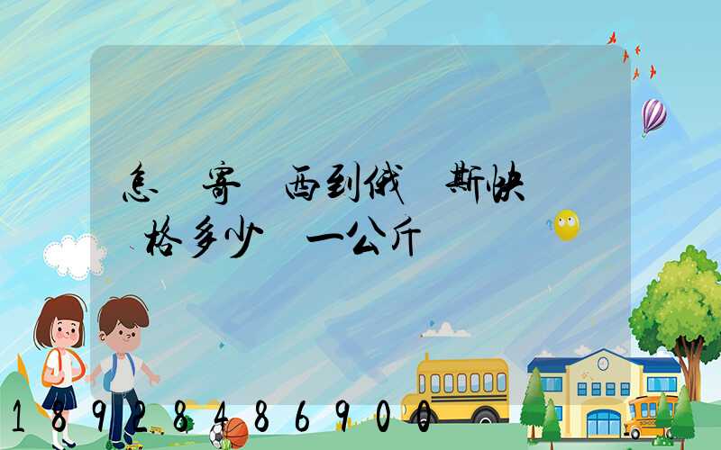 怎樣寄東西到俄羅斯快遞費價格多少錢一公斤