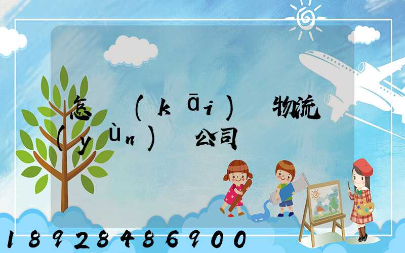 怎樣開(kāi)辦物流運(yùn)輸公司