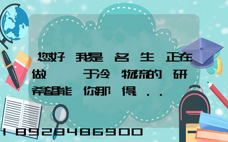 您好,我是一名學生,正在做一個關于冷鏈物流的調研,希望能從你那獲得...
