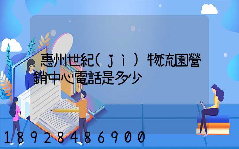 惠州世紀(jì)物流園營銷中心電話是多少