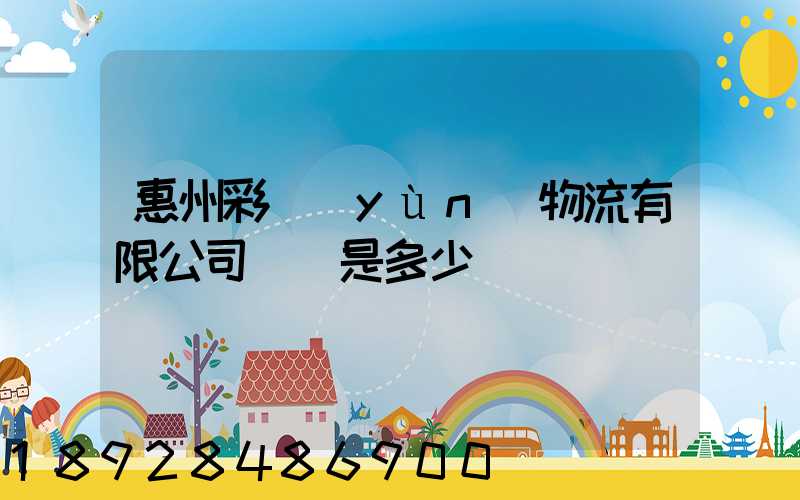 惠州彩運(yùn)物流有限公司電話是多少
