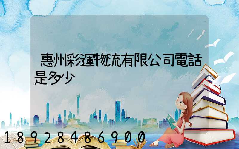 惠州彩運物流有限公司電話是多少