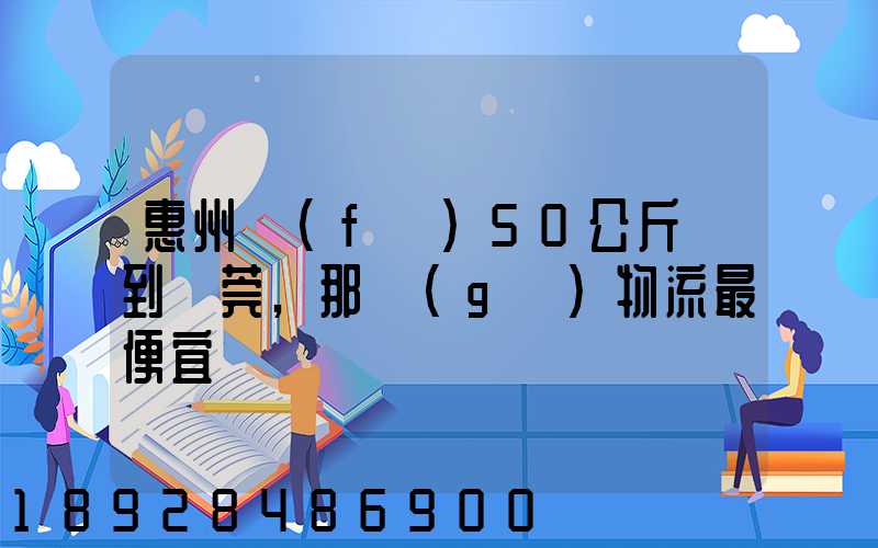 惠州發(fā)50公斤貨到東莞,那個(gè)物流最便宜